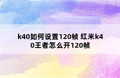 k40如何设置120帧 红米k40王者怎么开120帧